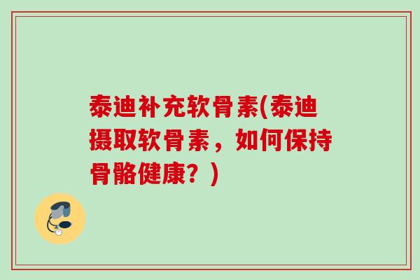 泰迪补充软骨素(泰迪摄取软骨素，如何保持骨骼健康？)