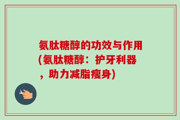 氨肽糖醇的功效与作用(氨肽糖醇：护牙利器，助力减脂瘦身)