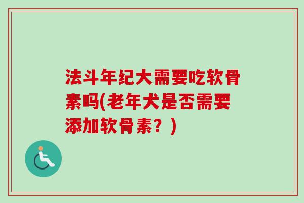 法斗年纪大需要吃软骨素吗(老年犬是否需要添加软骨素？)