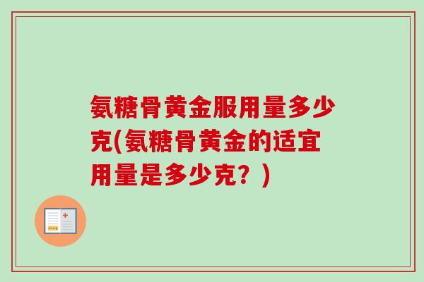 氨糖骨黄金服用量多少克(氨糖骨黄金的适宜用量是多少克？)