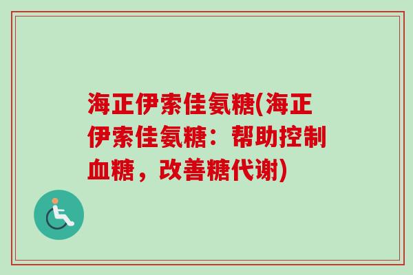 海正伊索佳氨糖(海正伊索佳氨糖：帮助控制血糖，改善糖代谢)