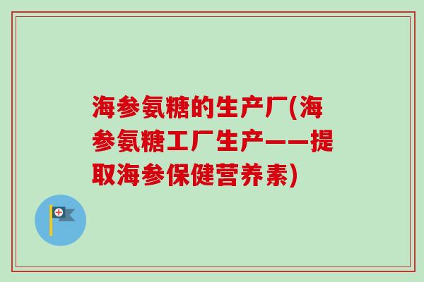 海参氨糖的生产厂(海参氨糖工厂生产——提取海参保健营养素)