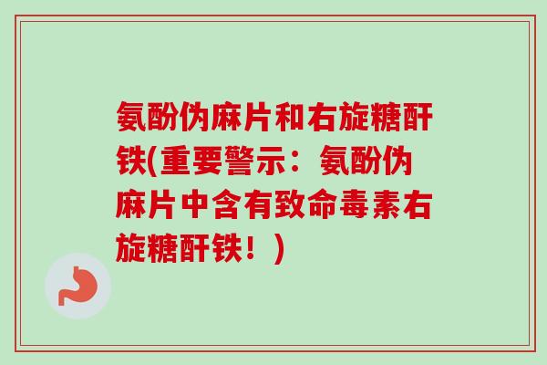 氨酚伪麻片和右旋糖酐铁(重要警示：氨酚伪麻片中含有致命毒素右旋糖酐铁！)