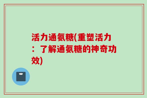 活力通氨糖(重塑活力：了解通氨糖的神奇功效)