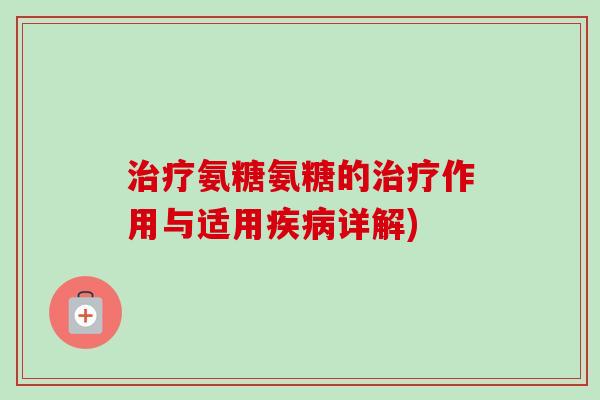 治疗氨糖氨糖的治疗作用与适用疾病详解)