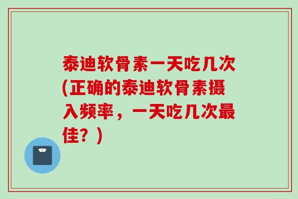 泰迪软骨素一天吃几次(正确的泰迪软骨素摄入频率，一天吃几次最佳？)