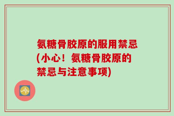 氨糖骨胶原的服用禁忌(小心！氨糖骨胶原的禁忌与注意事项)
