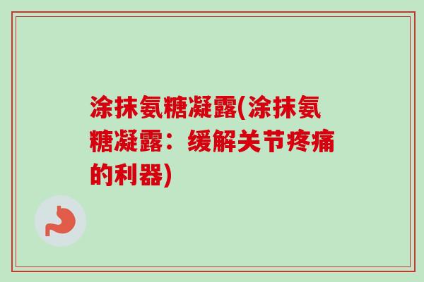 涂抹氨糖凝露(涂抹氨糖凝露：缓解关节疼痛的利器)