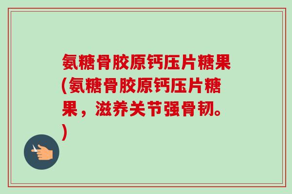 氨糖骨胶原钙压片糖果(氨糖骨胶原钙压片糖果，滋养关节强骨韧。)