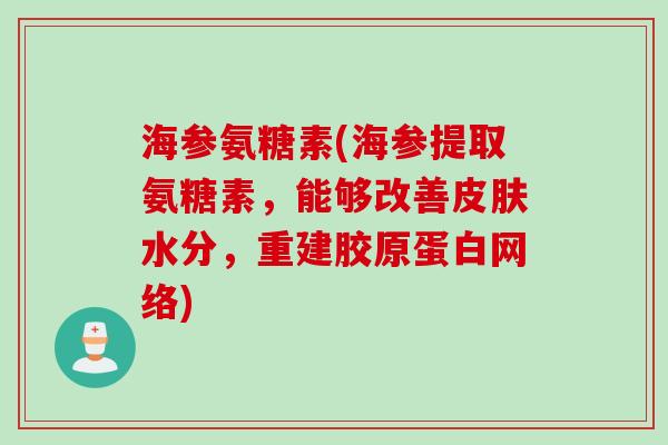 海参氨糖素(海参提取氨糖素，能够改善皮肤水分，重建胶原蛋白网络)