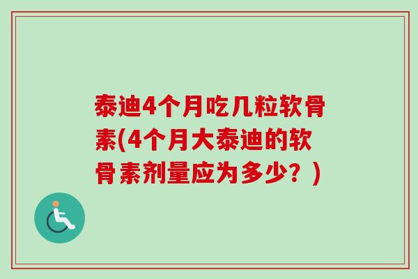 泰迪4个月吃几粒软骨素(4个月大泰迪的软骨素剂量应为多少？)