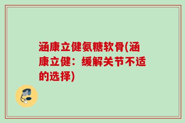 涵康立健氨糖软骨(涵康立健：缓解关节不适的选择)