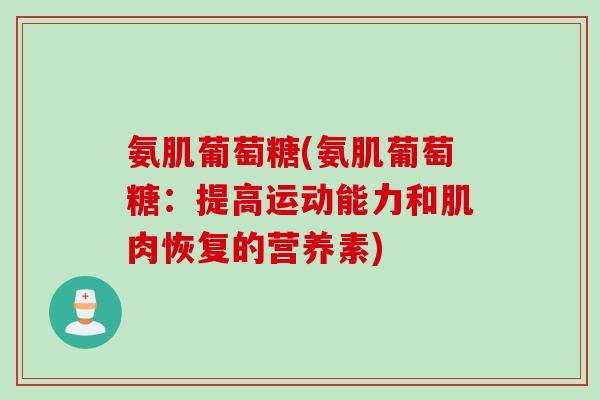 氨肌葡萄糖(氨肌葡萄糖：提高运动能力和肌肉恢复的营养素)