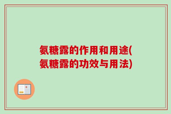 氨糖露的作用和用途(氨糖露的功效与用法)