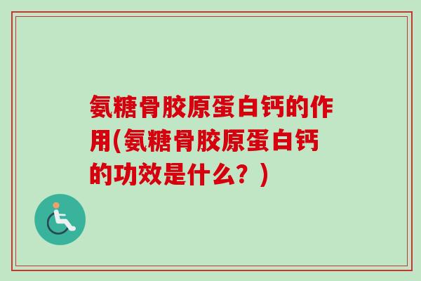 氨糖骨胶原蛋白钙的作用(氨糖骨胶原蛋白钙的功效是什么？)