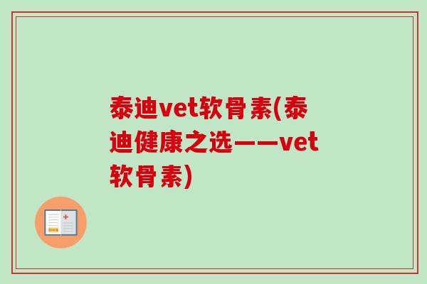 泰迪vet软骨素(泰迪健康之选——vet软骨素)