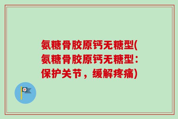 氨糖骨胶原钙无糖型(氨糖骨胶原钙无糖型：保护关节，缓解疼痛)