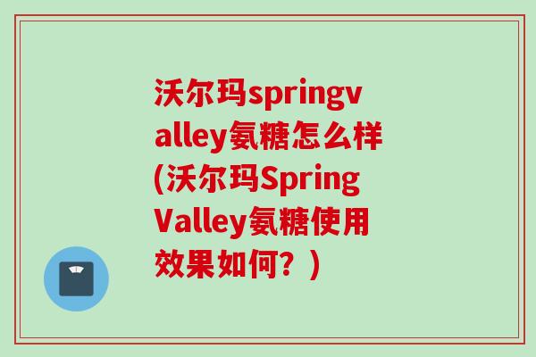 沃尔玛springvalley氨糖怎么样(沃尔玛SpringValley氨糖使用效果如何？)