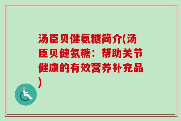 汤臣贝健氨糖简介(汤臣贝健氨糖：帮助关节健康的有效营养补充品)