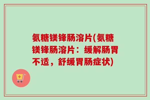 氨糖镁锋肠溶片(氨糖镁锋肠溶片：缓解肠胃不适，舒缓胃肠症状)
