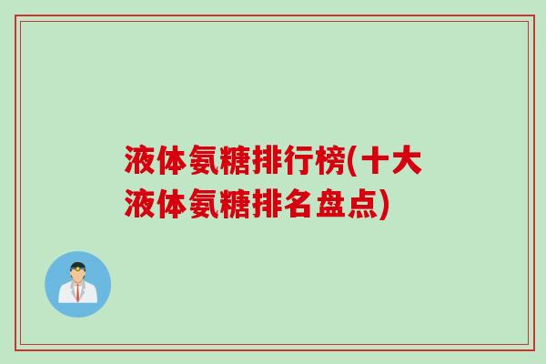 液体氨糖排行榜(十大液体氨糖排名盘点)