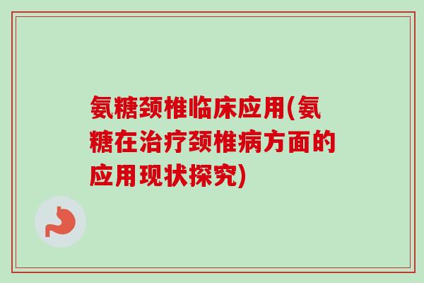 氨糖颈椎临床应用(氨糖在治疗颈椎病方面的应用现状探究)