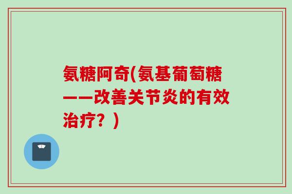 氨糖阿奇(氨基葡萄糖——改善关节炎的有效治疗？)