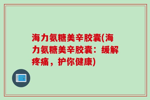 海力氨糖美辛胶囊(海力氨糖美辛胶囊：缓解疼痛，护你健康)