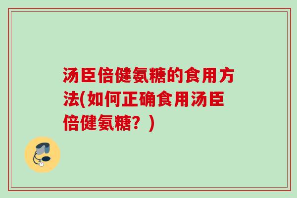 汤臣倍健氨糖的食用方法(如何正确食用汤臣倍健氨糖？)