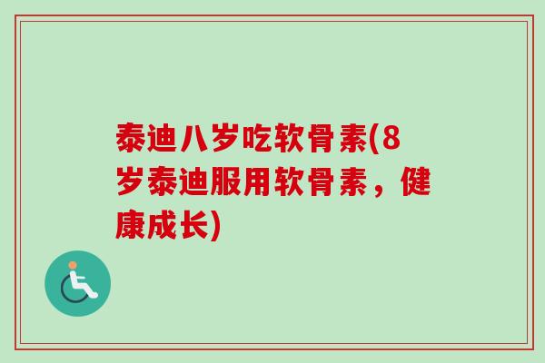 泰迪八岁吃软骨素(8岁泰迪服用软骨素，健康成长)