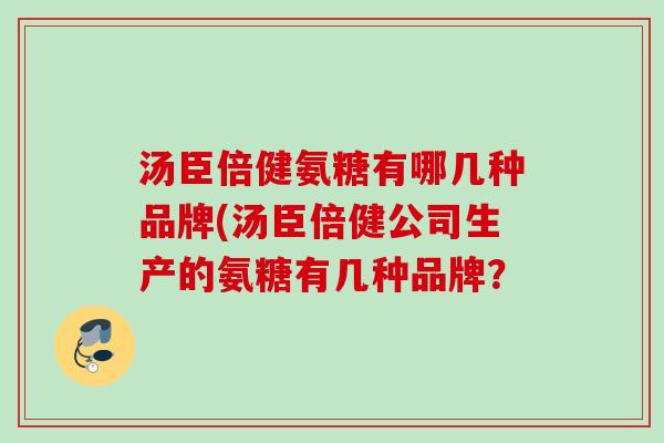 汤臣倍健氨糖有哪几种品牌(汤臣倍健公司生产的氨糖有几种品牌？