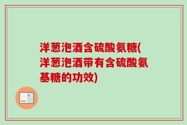 洋葱泡酒含硫酸氨糖(洋葱泡酒带有含硫酸氨基糖的功效)