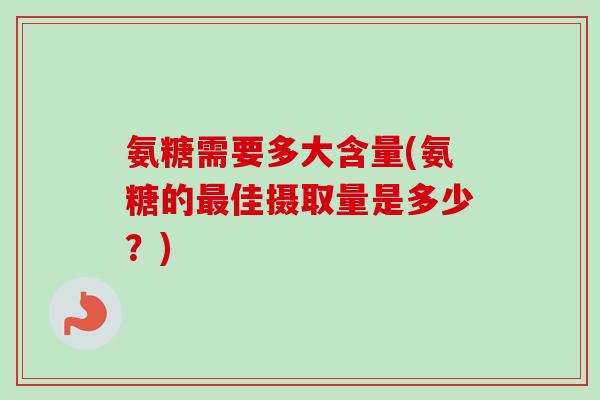 氨糖需要多大含量(氨糖的最佳摄取量是多少？)