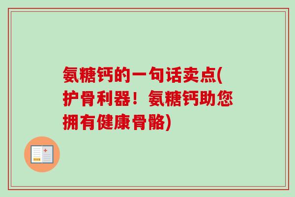 氨糖钙的一句话卖点(护骨利器！氨糖钙助您拥有健康骨骼)