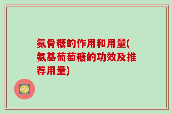 氨骨糖的作用和用量(氨基葡萄糖的功效及推荐用量)