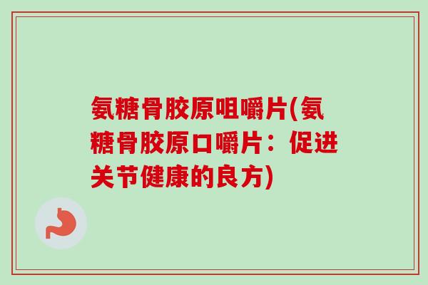 氨糖骨胶原咀嚼片(氨糖骨胶原口嚼片：促进关节健康的良方)