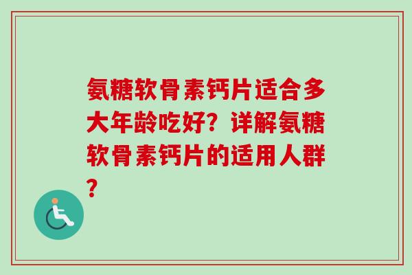 氨糖软骨素钙片适合多大年龄吃好？详解氨糖软骨素钙片的适用人群？