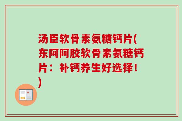 汤臣软骨素氨糖钙片(东阿阿胶软骨素氨糖钙片：补钙养生好选择！)