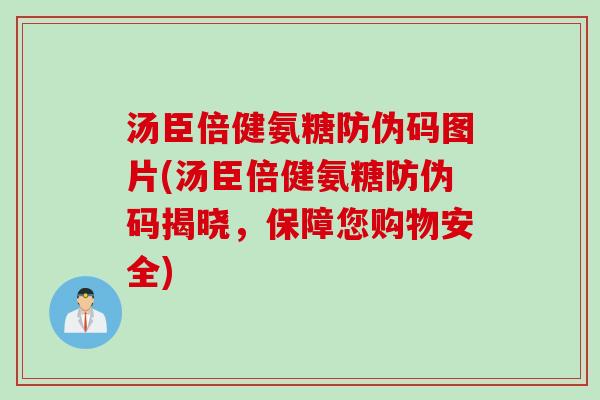汤臣倍健氨糖防伪码图片(汤臣倍健氨糖防伪码揭晓,保障您购物安全) 汤臣倍健氨糖防伪码图片(汤臣倍健氨糖防伪码揭晓,保障您购物安全)