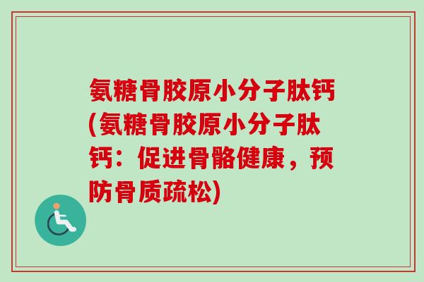 氨糖骨胶原小分子肽钙(氨糖骨胶原小分子肽钙：促进骨骼健康，预防骨质疏松)