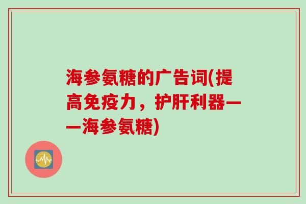 海参氨糖的广告词(提高,利器——海参氨糖) 海参氨糖的广告词(提高,利器——海参氨糖)
