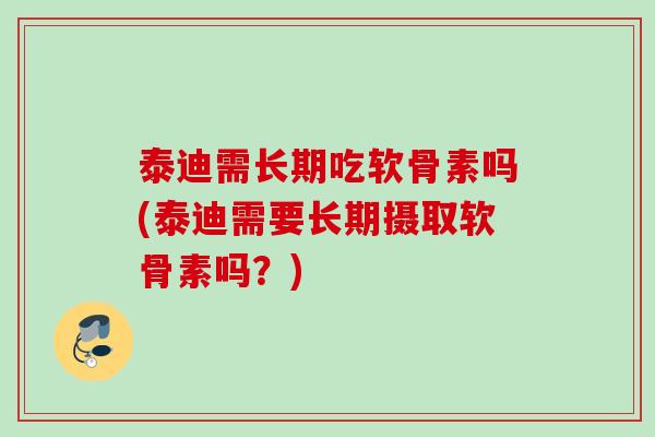 泰迪需长期吃软骨素吗(泰迪需要长期摄取软骨素吗？)