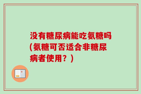 没有糖尿病能吃氨糖吗(氨糖可否适合非糖尿病者使用？)