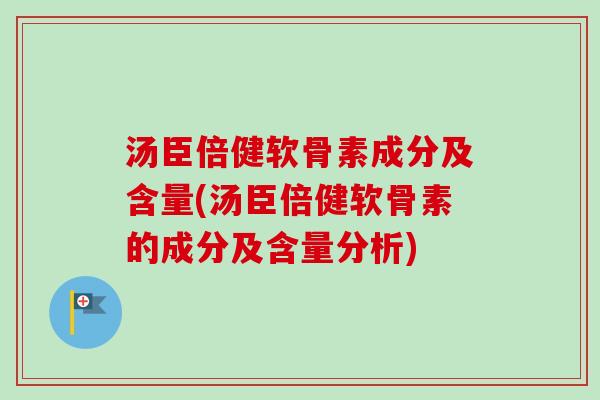 汤臣倍健软骨素成分及含量(汤臣倍健软骨素的成分及含量分析)