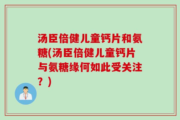汤臣倍健儿童钙片和氨糖(汤臣倍健儿童钙片与氨糖缘何如此受关注?) 汤臣倍健儿童钙片和氨糖(汤臣倍健儿童钙片与氨糖缘何如此受关注?)