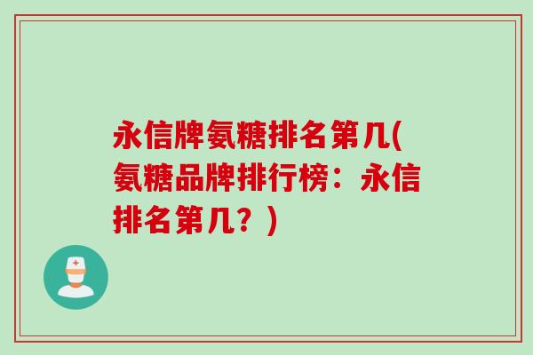 永信牌氨糖排名第几(氨糖品牌排行榜：永信排名第几？)