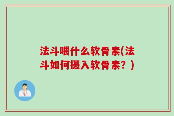 法斗喂什么软骨素(法斗如何摄入软骨素？)