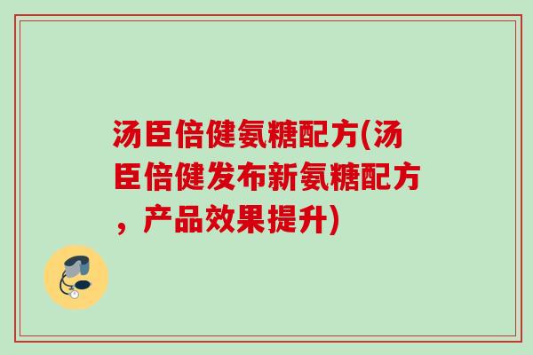 汤臣倍健氨糖配方(汤臣倍健发布新氨糖配方，产品效果提升)