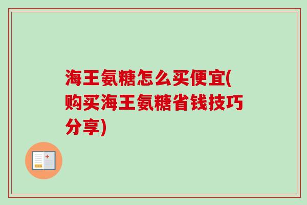 海王氨糖怎么买便宜(购买海王氨糖省钱技巧分享)