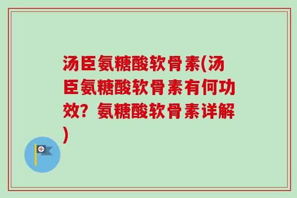 汤臣氨糖酸软骨素(汤臣氨糖酸软骨素有何功效？氨糖酸软骨素详解)